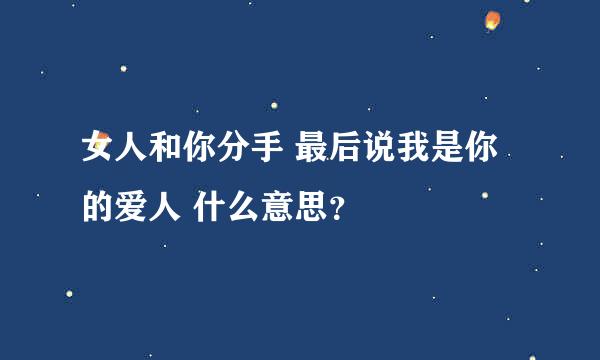 女人和你分手 最后说我是你的爱人 什么意思？