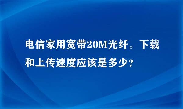 电信家用宽带20M光纤。下载和上传速度应该是多少？