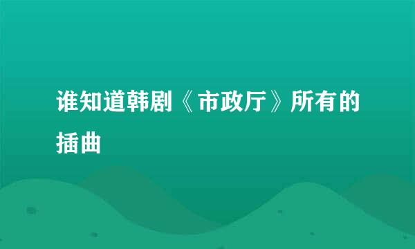 谁知道韩剧《市政厅》所有的插曲