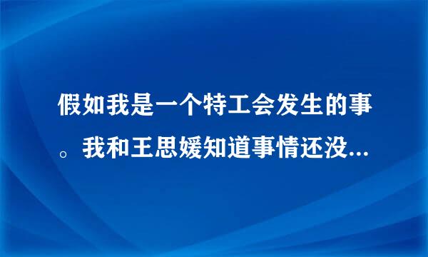 假如我是一个特工会发生的事。我和王思媛知道事情还没有结束，这时组织也找到我和王思媛说：又有一个