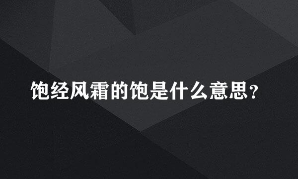 饱经风霜的饱是什么意思？