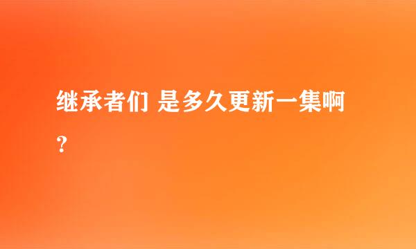 继承者们 是多久更新一集啊？