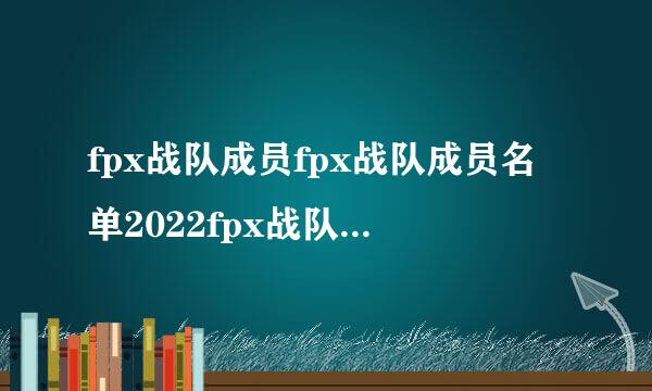 fpx战队成员fpx战队成员名单2022fpx战队成员名单介绍