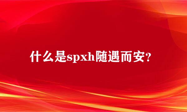 什么是spxh随遇而安？