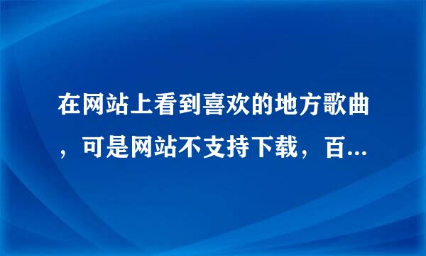 在网站上看到喜欢的地方歌曲，可是网站不支持下载，百度又找不到，应该怎么办？