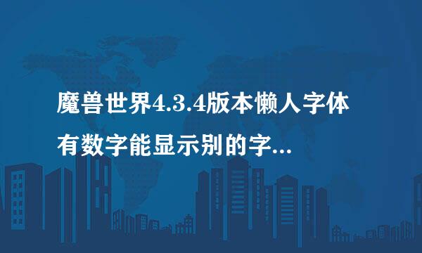 魔兽世界4.3.4版本懒人字体 有数字能显示别的字体无法使用