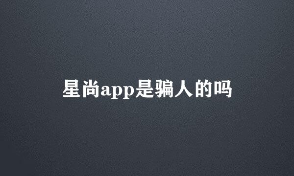 星尚app是骗人的吗