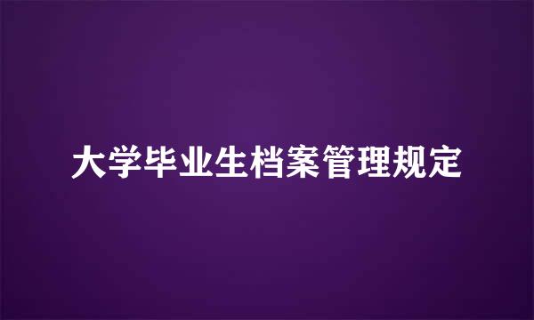 大学毕业生档案管理规定