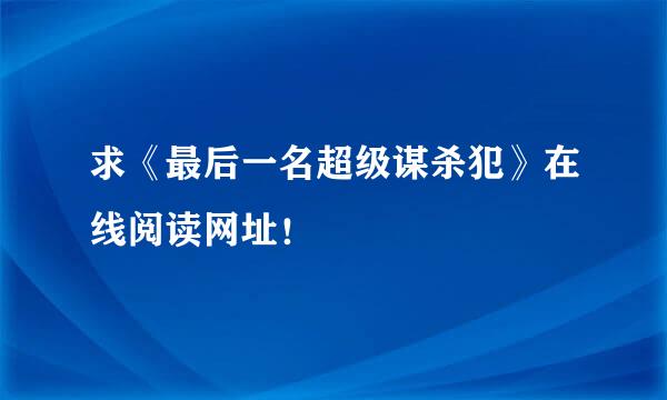 求《最后一名超级谋杀犯》在线阅读网址！