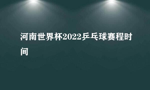 河南世界杯2022乒乓球赛程时间