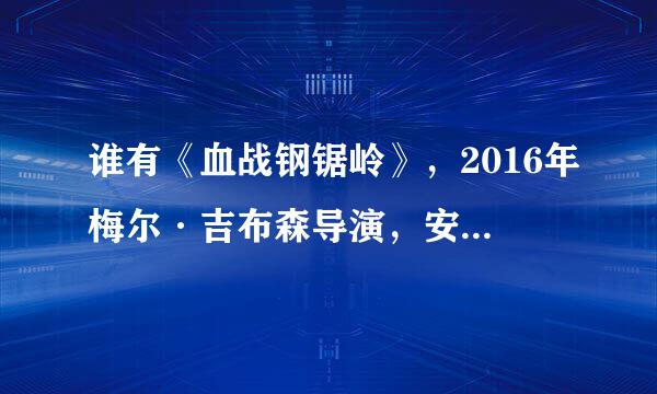 谁有《血战钢锯岭》，2016年梅尔·吉布森导演，安德鲁·加菲尔德主演美国战争片的高清百度云资源