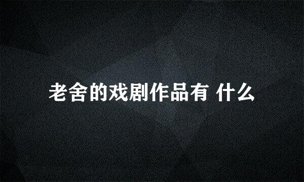 老舍的戏剧作品有 什么