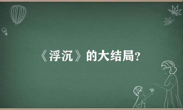 《浮沉》的大结局？