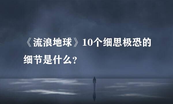 《流浪地球》10个细思极恐的细节是什么？