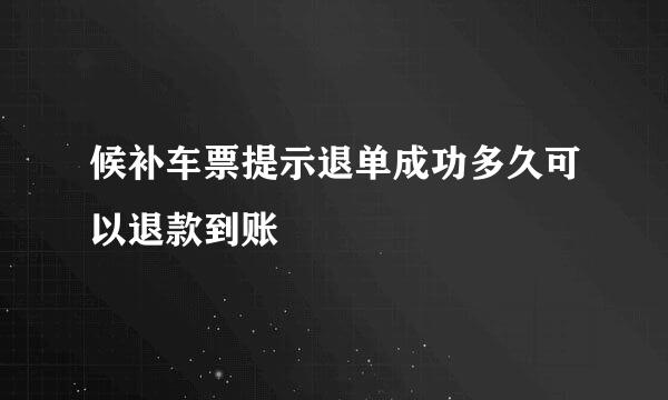 候补车票提示退单成功多久可以退款到账