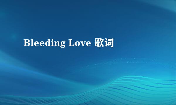 Bleeding Love 歌词