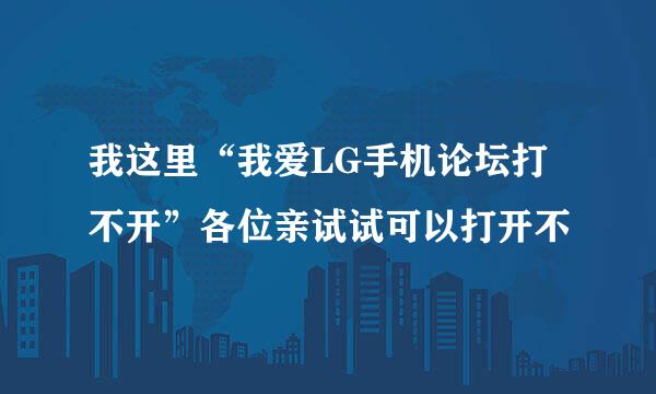 我这里“我爱LG手机论坛打不开”各位亲试试可以打开不