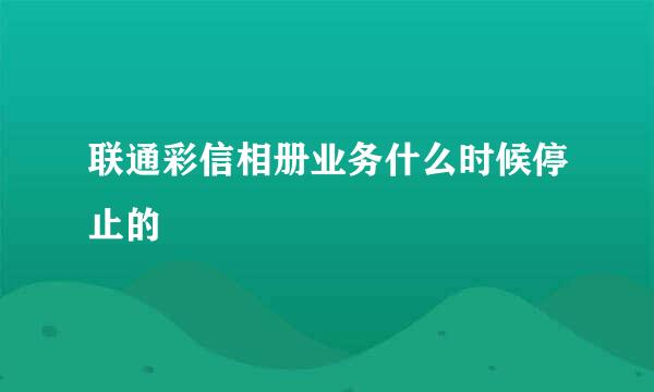 联通彩信相册业务什么时候停止的