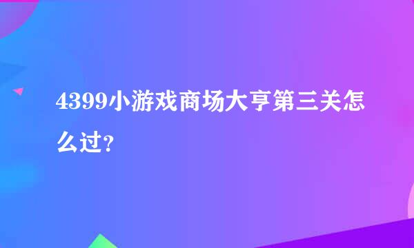 4399小游戏商场大亨第三关怎么过？