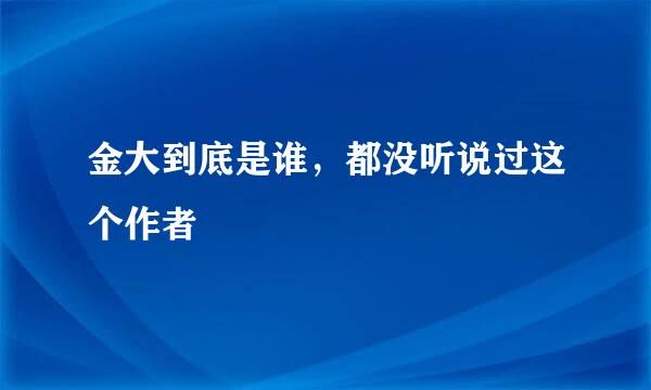 金大到底是谁，都没听说过这个作者