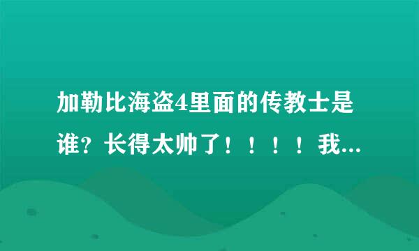 加勒比海盗4里面的传教士是谁？长得太帅了！！！！我要他的详细介绍！！！快！！！这孩纸太帅了！！！！!!