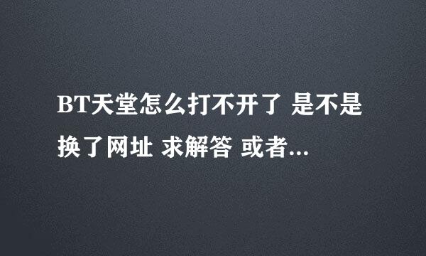 BT天堂怎么打不开了 是不是换了网址 求解答 或者给几个电影种子下载网站 1080p的