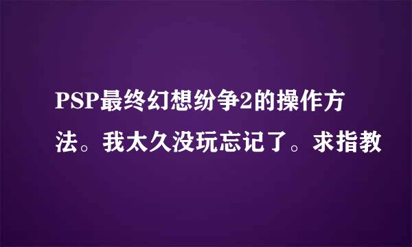 PSP最终幻想纷争2的操作方法。我太久没玩忘记了。求指教