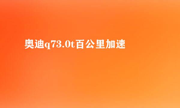 奥迪q73.0t百公里加速