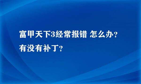 富甲天下3经常报错 怎么办？有没有补丁？