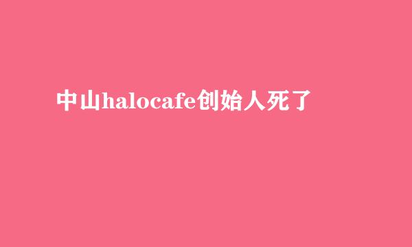 中山halocafe创始人死了