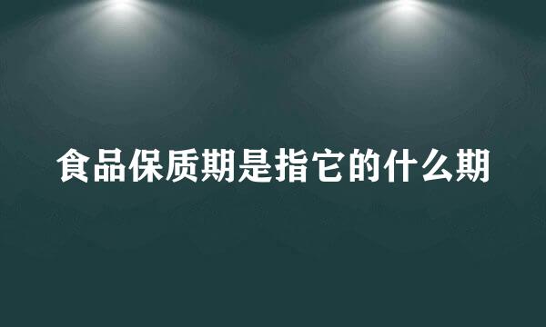 食品保质期是指它的什么期