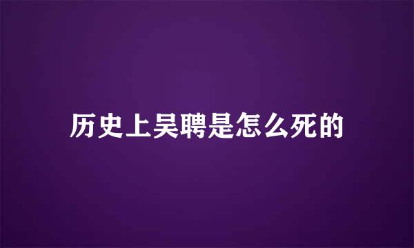 历史上吴聘是怎么死的