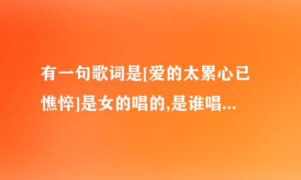 有一句歌词是[爱的太累心已憔悴]是女的唱的,是谁唱的啊? 歌曲叫什么啊???