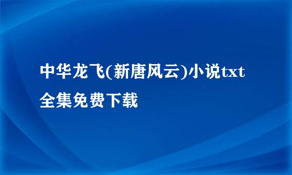 中华龙飞(新唐风云)小说txt全集免费下载