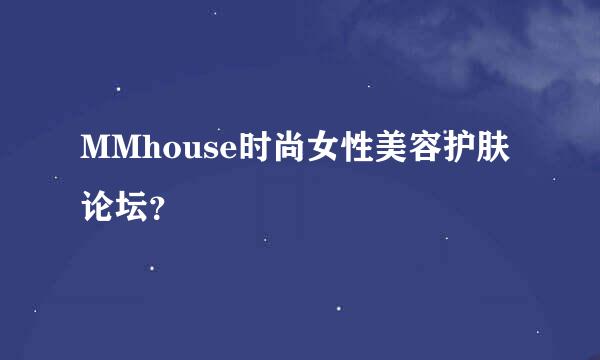 MMhouse时尚女性美容护肤论坛？