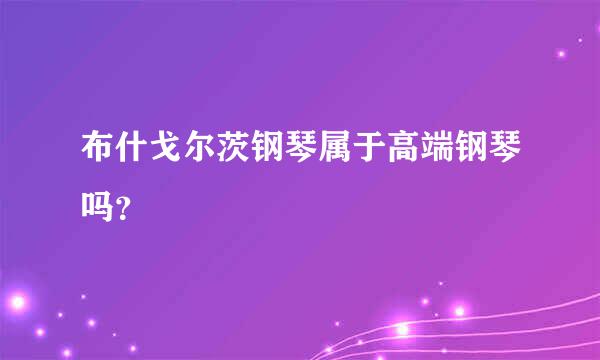 布什戈尔茨钢琴属于高端钢琴吗？