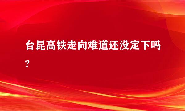 台昆高铁走向难道还没定下吗?