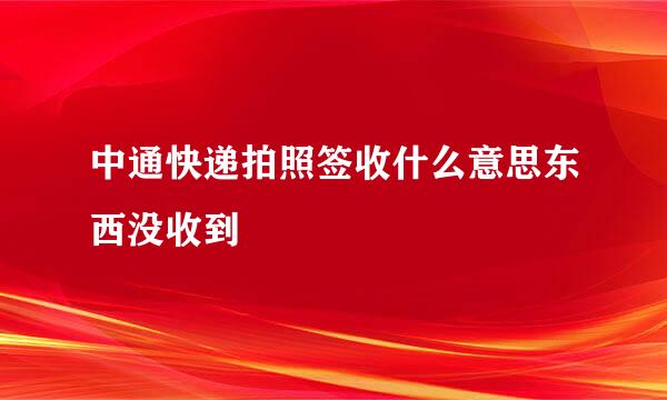 中通快递拍照签收什么意思东西没收到