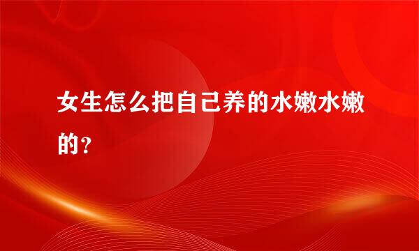 女生怎么把自己养的水嫩水嫩的？