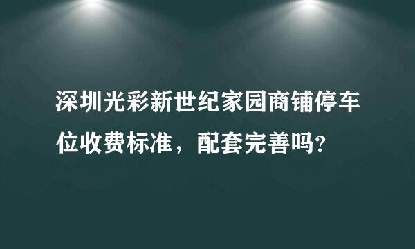 深圳光彩新世纪家园商铺停车位收费标准，配套完善吗？