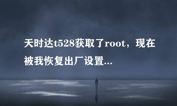 天时达t528获取了root，现在被我恢复出厂设置，WIFI不能用了