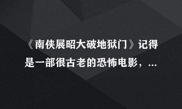 《南侠展昭大破地狱门》记得是一部很古老的恐怖电影，小时候刚看的时候吓的不敢上厕所 现在呢想在回味下