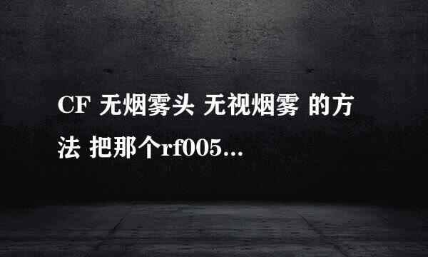 CF 无烟雾头 无视烟雾 的方法 把那个rf005.rez 文件 删了之后登不上游戏了 求新的方法