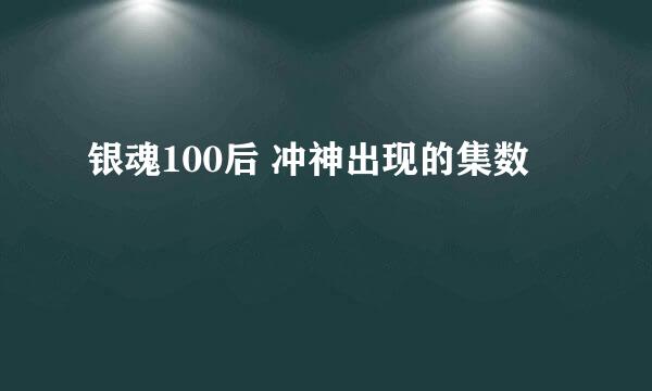 银魂100后 冲神出现的集数