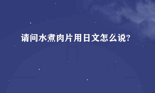 请问水煮肉片用日文怎么说?