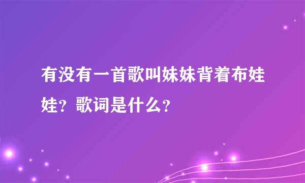 有没有一首歌叫妹妹背着布娃娃？歌词是什么？