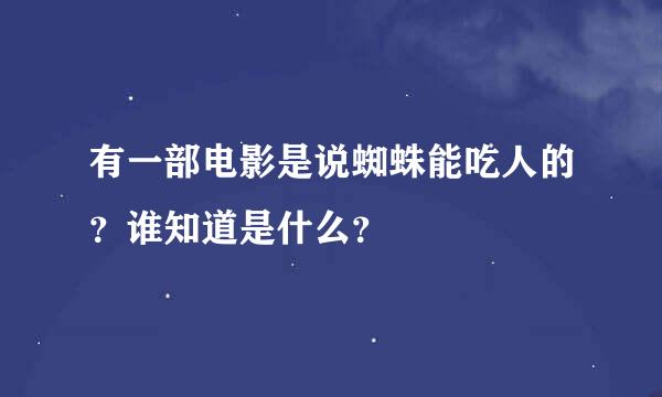 有一部电影是说蜘蛛能吃人的？谁知道是什么？