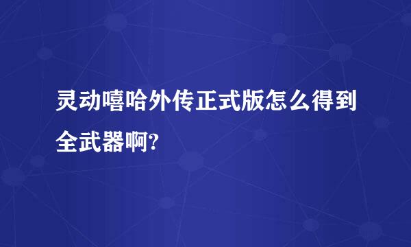 灵动嘻哈外传正式版怎么得到全武器啊?