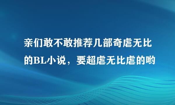 亲们敢不敢推荐几部奇虐无比的BL小说，要超虐无比虐的哟