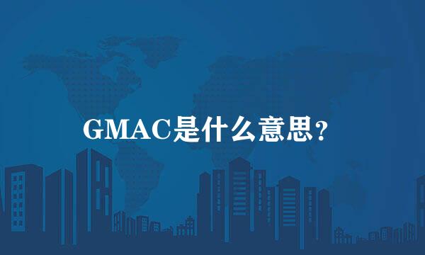 GMAC是什么意思？